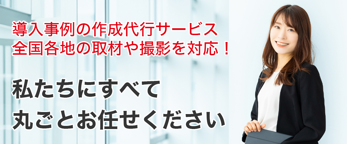 導入事例の制作代行サービス　全国各地の取材や撮影を対応！